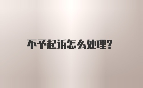 不予起诉怎么处理?