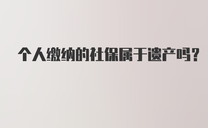 个人缴纳的社保属于遗产吗？