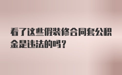 看了这些假装修合同套公积金是违法的吗？