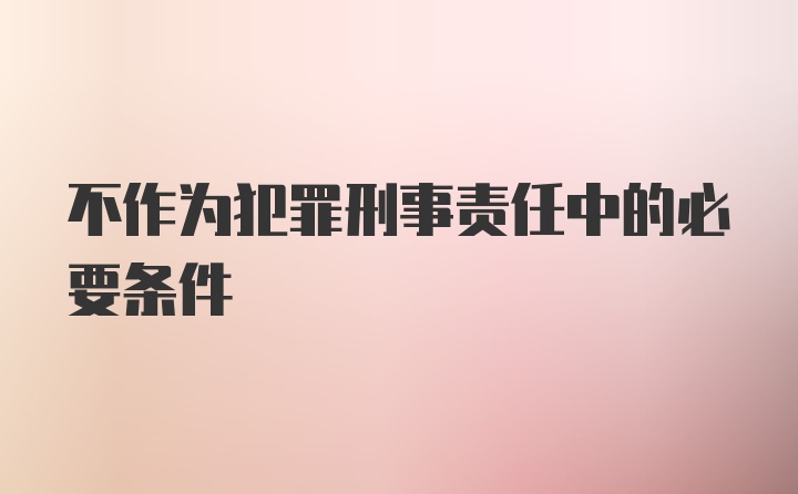 不作为犯罪刑事责任中的必要条件