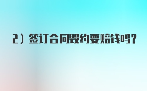 2）签订合同毁约要赔钱吗？