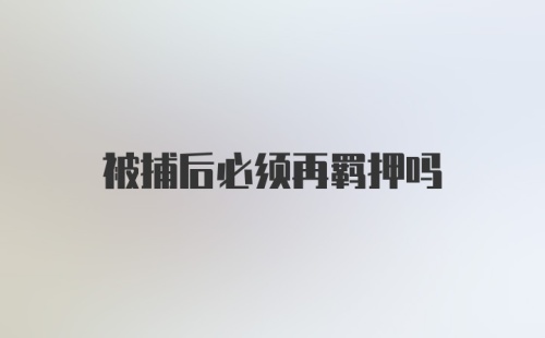 被捕后必须再羁押吗