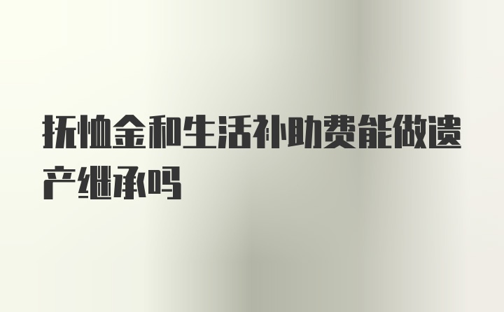 抚恤金和生活补助费能做遗产继承吗