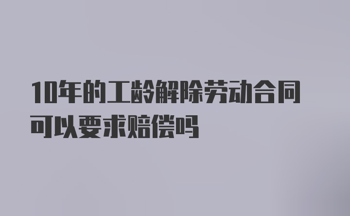 10年的工龄解除劳动合同可以要求赔偿吗