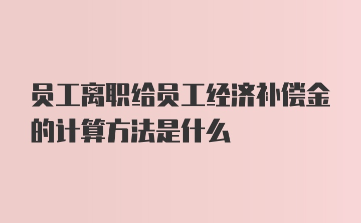 员工离职给员工经济补偿金的计算方法是什么