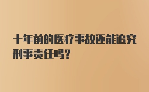 十年前的医疗事故还能追究刑事责任吗？