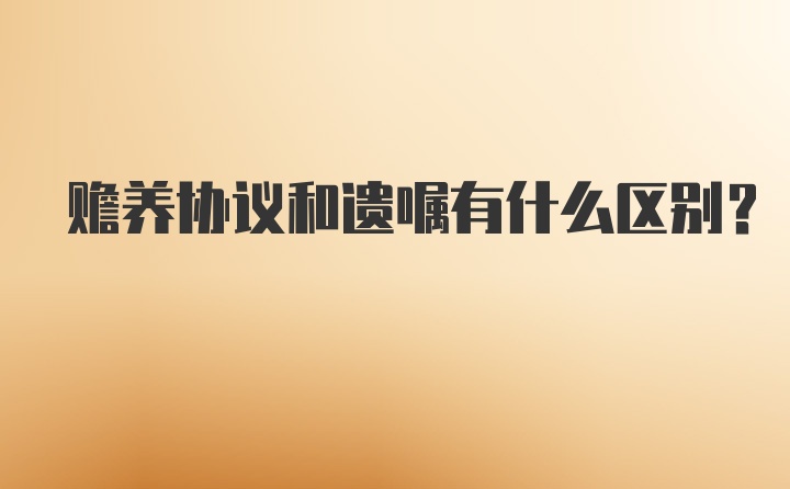 赡养协议和遗嘱有什么区别？