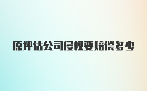 原评估公司侵权要赔偿多少