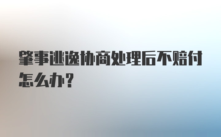 肇事逃逸协商处理后不赔付怎么办？