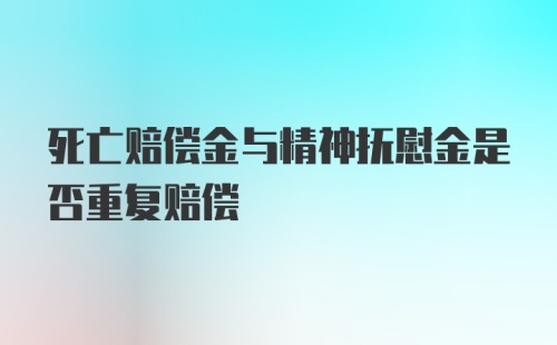 死亡赔偿金与精神抚慰金是否重复赔偿