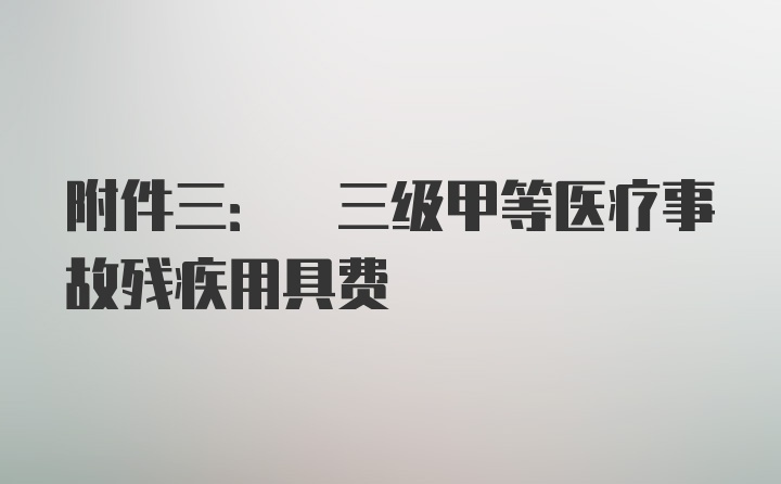 附件三: 三级甲等医疗事故残疾用具费