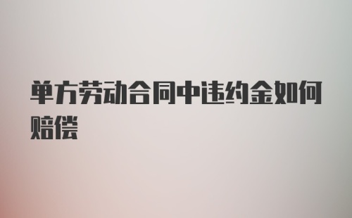 单方劳动合同中违约金如何赔偿