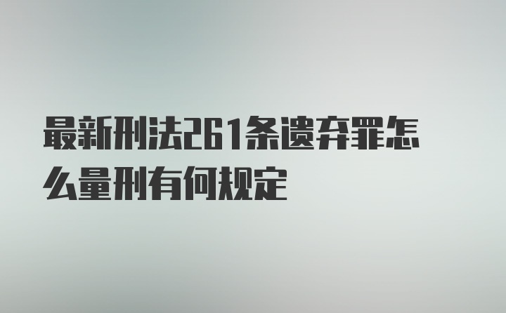 最新刑法261条遗弃罪怎么量刑有何规定