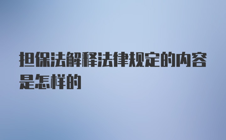 担保法解释法律规定的内容是怎样的