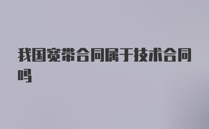 我国宽带合同属于技术合同吗