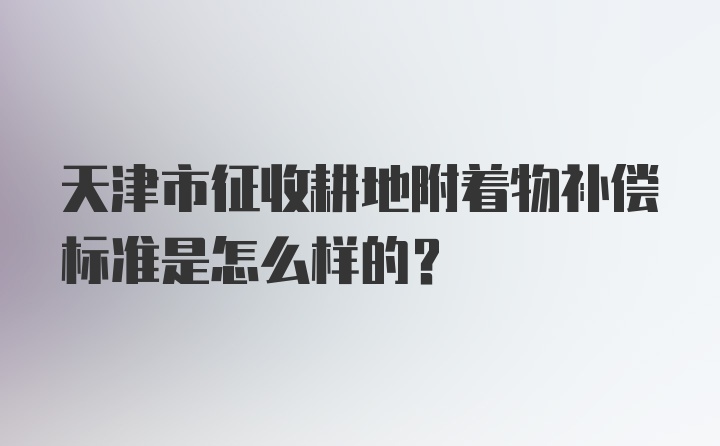 天津市征收耕地附着物补偿标准是怎么样的？