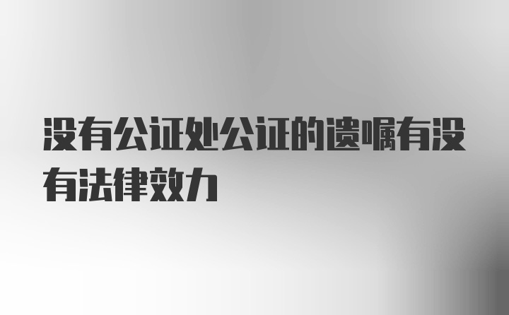 没有公证处公证的遗嘱有没有法律效力