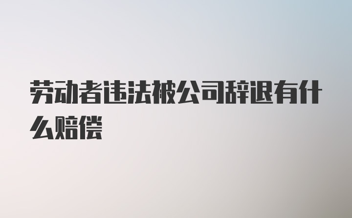 劳动者违法被公司辞退有什么赔偿