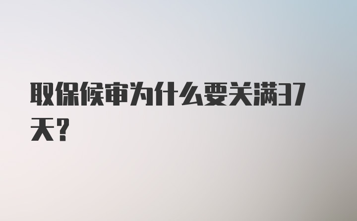 取保候审为什么要关满37天？