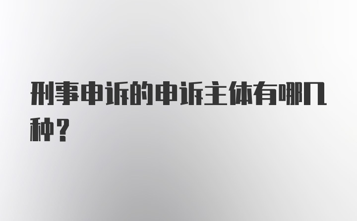 刑事申诉的申诉主体有哪几种？