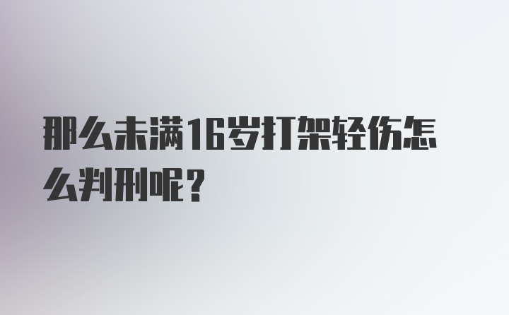 那么未满16岁打架轻伤怎么判刑呢？