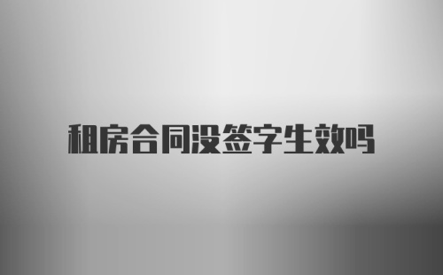 租房合同没签字生效吗