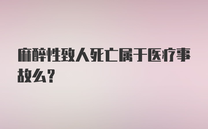 麻醉性致人死亡属于医疗事故么？