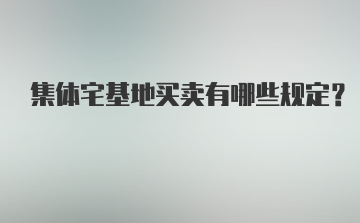 集体宅基地买卖有哪些规定？