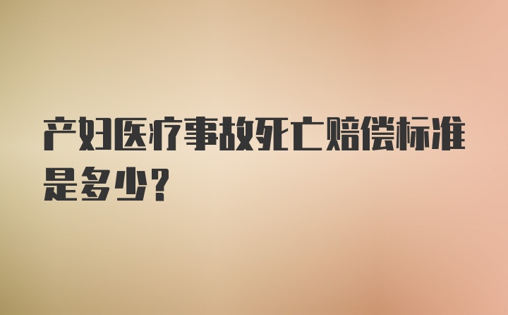 产妇医疗事故死亡赔偿标准是多少？