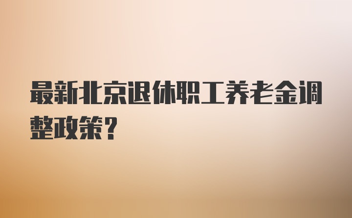 最新北京退休职工养老金调整政策?