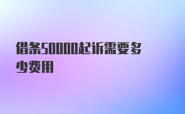 借条50000起诉需要多少费用