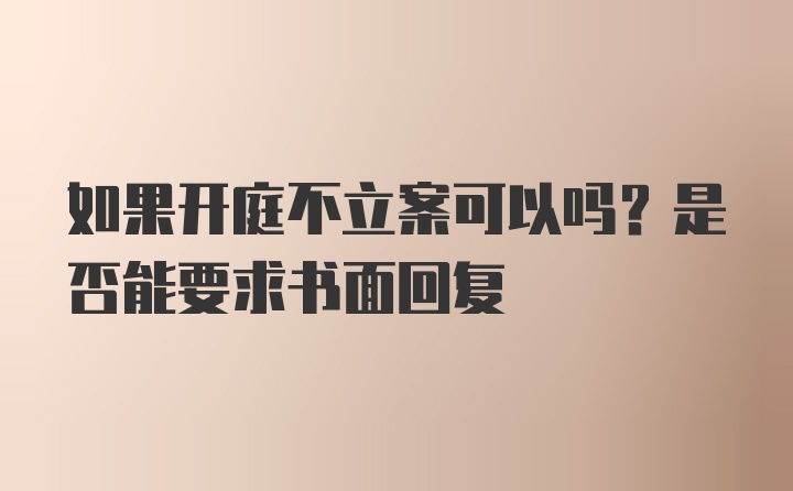 如果开庭不立案可以吗？是否能要求书面回复