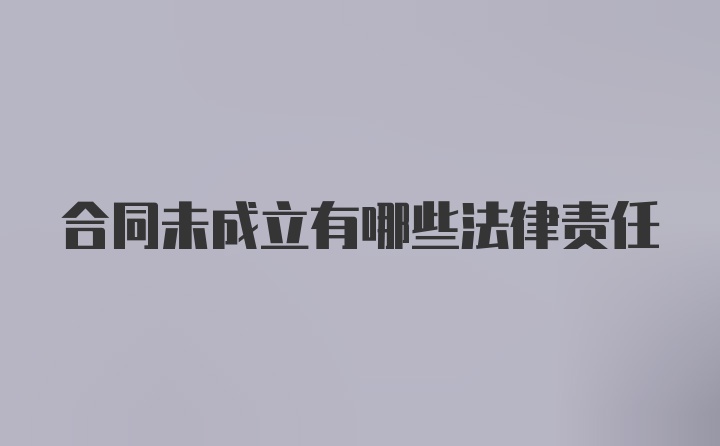 合同未成立有哪些法律责任