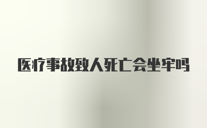 医疗事故致人死亡会坐牢吗