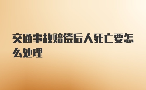 交通事故赔偿后人死亡要怎么处理