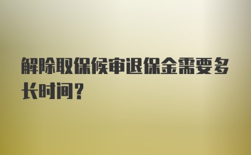 解除取保候审退保金需要多长时间？