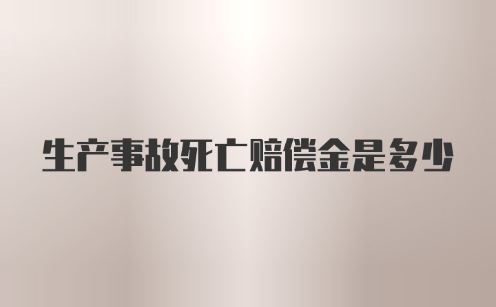 生产事故死亡赔偿金是多少