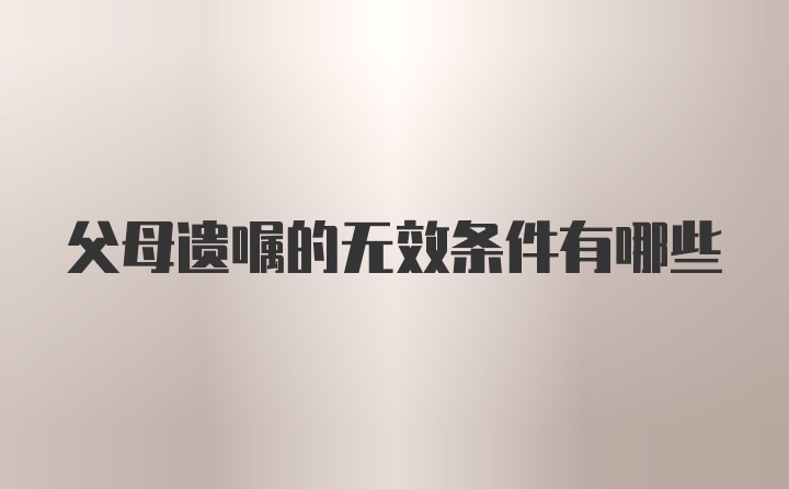 父母遗嘱的无效条件有哪些