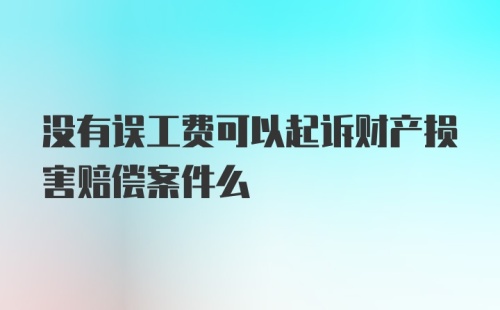 没有误工费可以起诉财产损害赔偿案件么