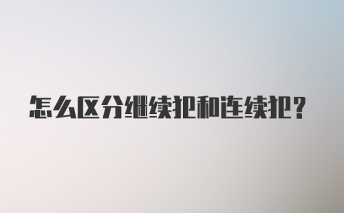 怎么区分继续犯和连续犯？