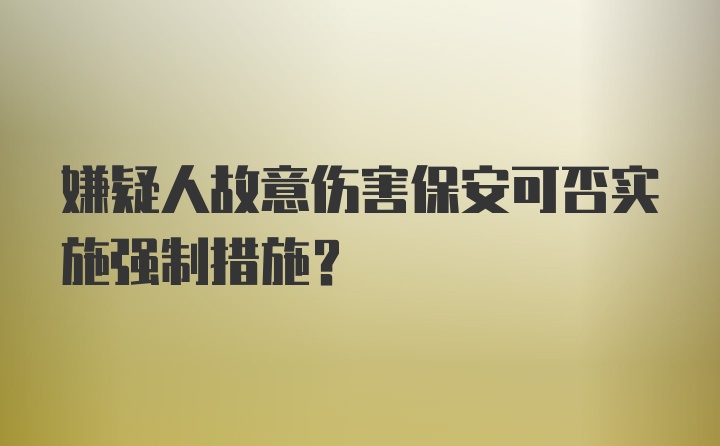 嫌疑人故意伤害保安可否实施强制措施？