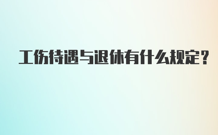 工伤待遇与退休有什么规定？