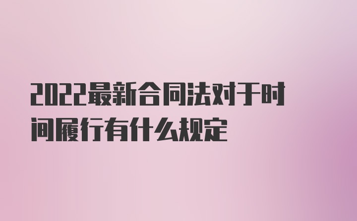 2022最新合同法对于时间履行有什么规定