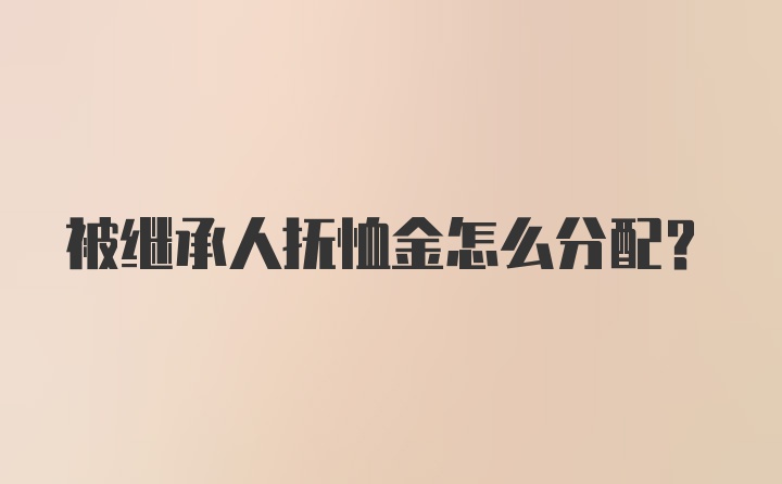 被继承人抚恤金怎么分配？