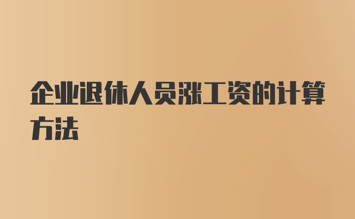 企业退休人员涨工资的计算方法