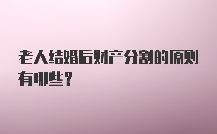 老人结婚后财产分割的原则有哪些？