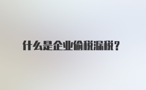 什么是企业偷税漏税？