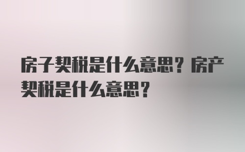 房子契税是什么意思？房产契税是什么意思？