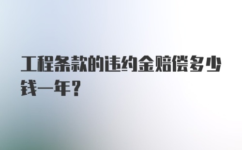 工程条款的违约金赔偿多少钱一年?