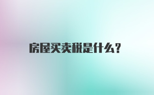 房屋买卖税是什么？